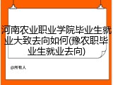 河南农业职业学院毕业生就业大致去向如何(豫农职毕业生就业去向)
