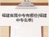 福建省属中专有哪些(福建中专名单)