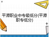 平潭职业中专最低分(平潭职专低分)