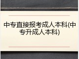 中专直接报考成人本科(中专升成人本科)