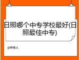 日照哪个中专学校最好(日照最佳中专)