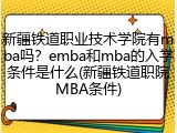 新疆铁道职业技术学院有mba吗？emba和mba的入学条件是什么(新疆铁道职院MBA条件)