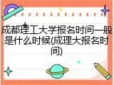 成都理工大学报名时间一般是什么时候(成理大报名时间)