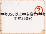 中考350以上中专推荐(中考中专350+)