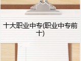 十大职业中专(职业中专前十)
