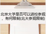北京大学是否可以进校参观，有何限制(北大参观限制)