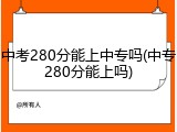 中考280分能上中专吗(中专280分能上吗)