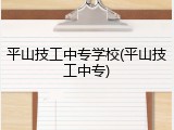 平山技工中专学校(平山技工中专)