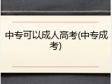 中专可以成人高考(中专成考)