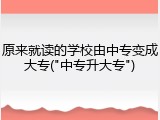原来就读的学校由中专变成大专("中专升大专")