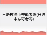 日语技校中专能考吗(日语中专可考吗)