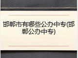 邯郸市有哪些公办中专(邯郸公办中专)