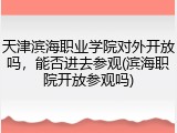 天津滨海职业学院对外开放吗，能否进去参观(滨海职院开放参观吗)