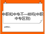 中职和中专不一样吗(中职中专区别)