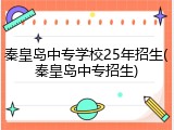 秦皇岛中专学校25年招生(秦皇岛中专招生)