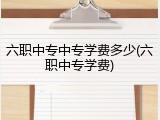 六职中专中专学费多少(六职中专学费)