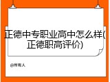 正德中专职业高中怎么样(正德职高评价)