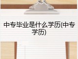 中专毕业是什么学历(中专学历)
