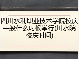 四川水利职业技术学院校庆一般什么时候举行(川水院校庆时间)