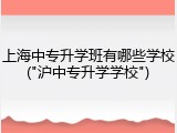 上海中专升学班有哪些学校("沪中专升学学校")