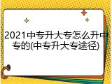 2021中专升大专怎么升中专的(中专升大专途径)