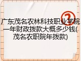 广东茂名农林科技职业学院一年财政拨款大概多少钱(茂名农职院年拨款)