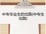 中专毕业生的出路(中专生出路)