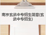 南京玄武中专招生简章(玄武中专招生)