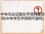 中专毕业证能在学信网查到吗(中专学历学信网可查吗)
