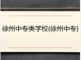 徐州中专类学校(徐州中专)