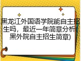 黑龙江外国语学院能自主招生吗，最近一年简章分析(黑外院自主招生简章)