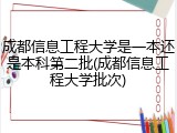 成都信息工程大学是一本还是本科第二批(成都信息工程大学批次)