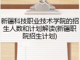 新疆科技职业技术学院的招生人数和计划解读(新疆职院招生计划)