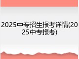 2025中专招生报考详情(2025中专报考)