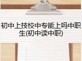 初中上技校中专能上吗中职生(初中读中职)