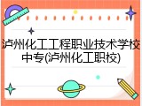 泸州化工工程职业技术学校中专(泸州化工职校)
