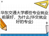 华东交通大学哪些专业就业前景好，为什么(华交就业好的专业)