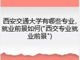 西安交通大学有哪些专业，就业前景如何("西交专业就业前景")