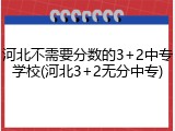 河北不需要分数的3+2中专学校(河北3+2无分中专)