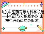 山东中医药高等专科学校是一本吗录取分数线多少(山东中医药高专录取线)
