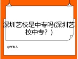 深圳艺校是中专吗(深圳艺校中专？)