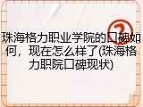 珠海格力职业学院的口碑如何，现在怎么样了(珠海格力职院口碑现状)