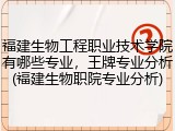 福建生物工程职业技术学院有哪些专业，王牌专业分析(福建生物职院专业分析)