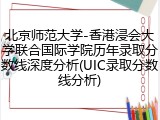 北京师范大学-香港浸会大学联合国际学院历年录取分数线深度分析(UIC录取分数线分析)