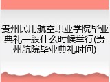 贵州民用航空职业学院毕业典礼一般什么时候举行(贵州航院毕业典礼时间)