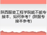 陕西服装工程学院能不能专接本，如何参考？(陕服专接本参考)