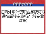 江西外语外贸职业学院可以进校后转专业吗？(转专业政策)