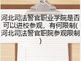 河北司法警官职业学院是否可以进校参观，有何限制(河北司法警官职院参观限制)