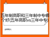 五年制高职和三年制中专哪个好(五年高职vs三年中专)