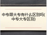 中专跟大专有什么区别吗(中专大专区别)